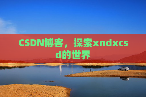 CSDN博客，探索xndxcsd的世界